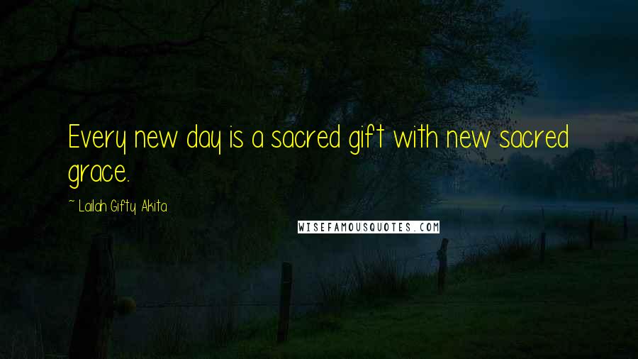 Lailah Gifty Akita Quotes: Every new day is a sacred gift with new sacred grace.