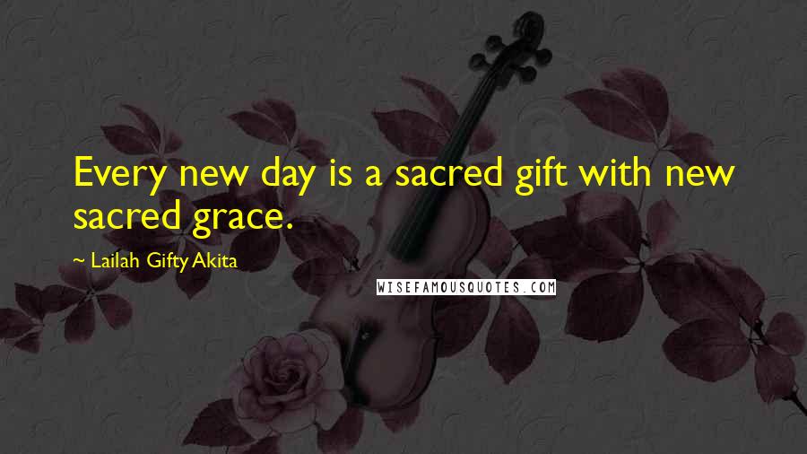 Lailah Gifty Akita Quotes: Every new day is a sacred gift with new sacred grace.