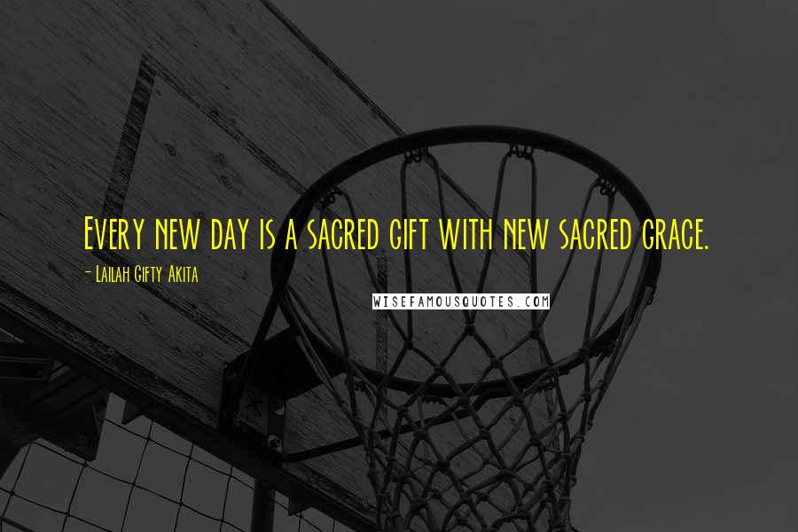 Lailah Gifty Akita Quotes: Every new day is a sacred gift with new sacred grace.