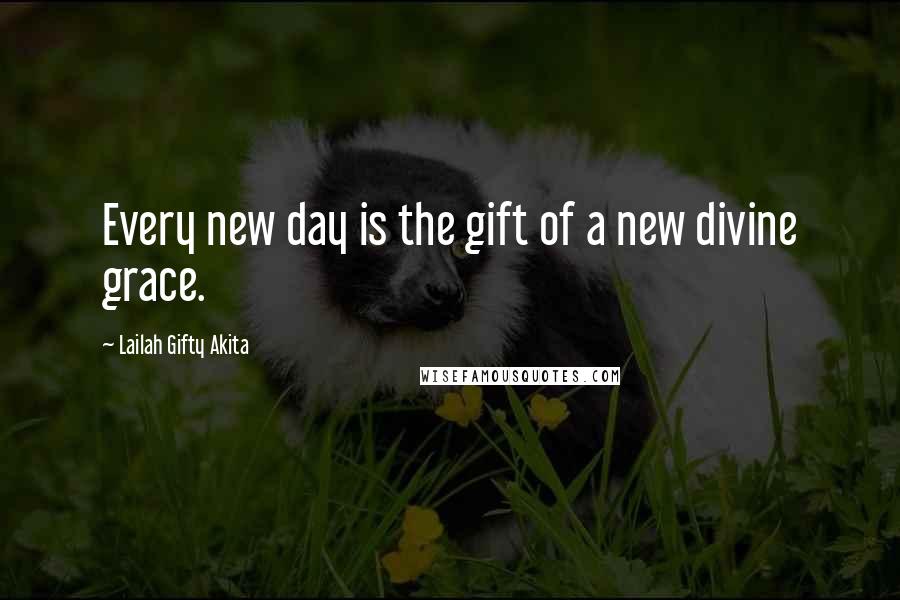 Lailah Gifty Akita Quotes: Every new day is the gift of a new divine grace.