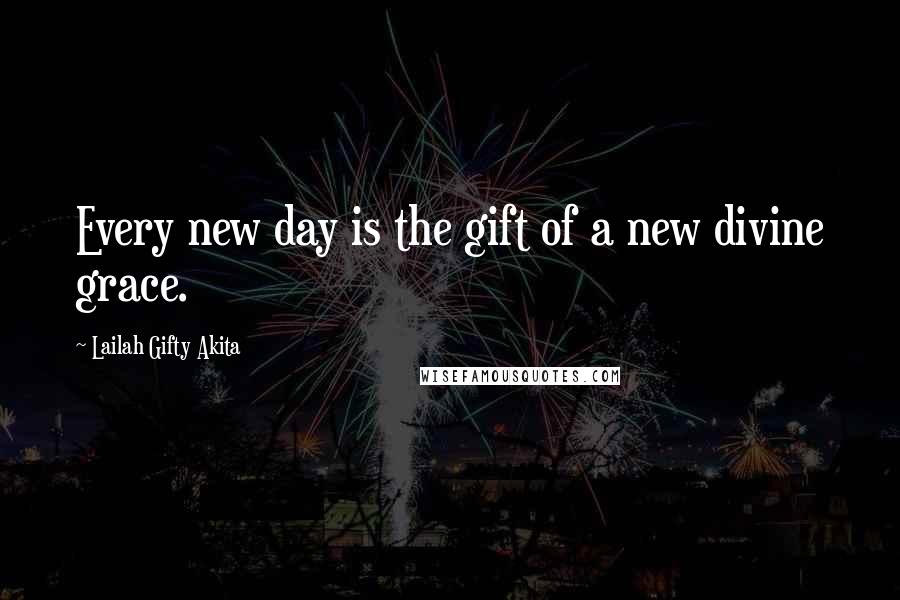 Lailah Gifty Akita Quotes: Every new day is the gift of a new divine grace.