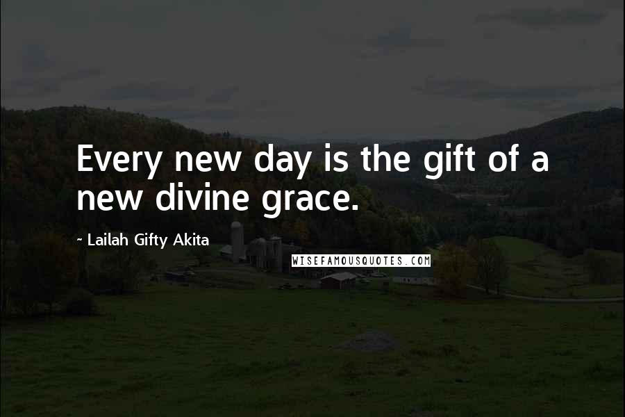 Lailah Gifty Akita Quotes: Every new day is the gift of a new divine grace.