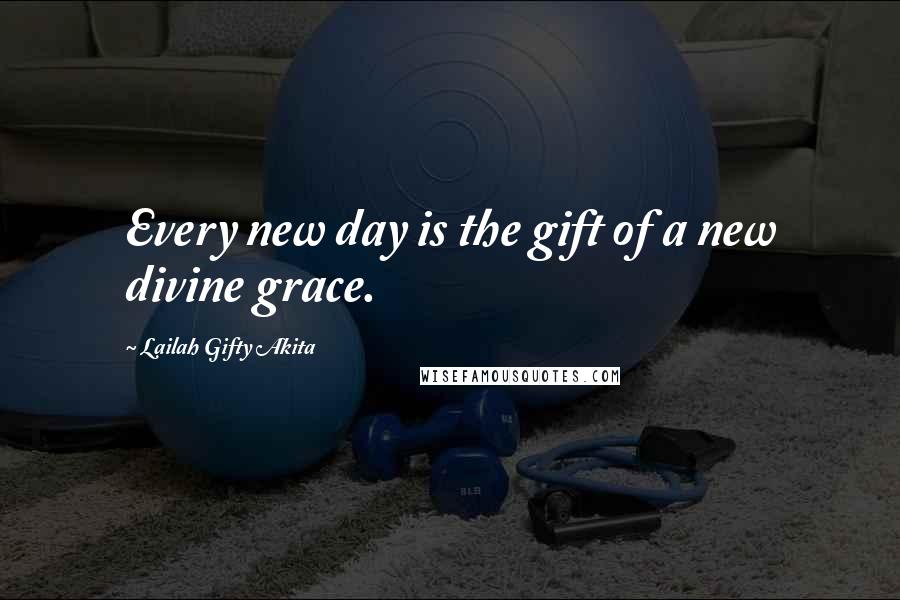 Lailah Gifty Akita Quotes: Every new day is the gift of a new divine grace.