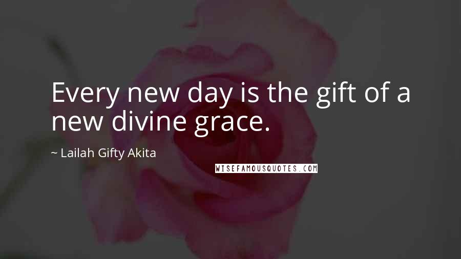 Lailah Gifty Akita Quotes: Every new day is the gift of a new divine grace.