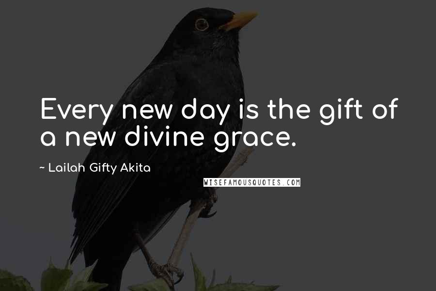 Lailah Gifty Akita Quotes: Every new day is the gift of a new divine grace.