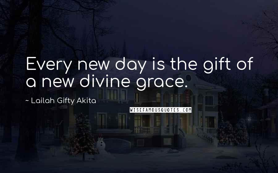 Lailah Gifty Akita Quotes: Every new day is the gift of a new divine grace.