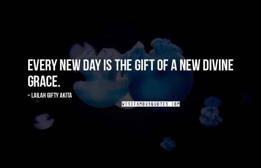 Lailah Gifty Akita Quotes: Every new day is the gift of a new divine grace.