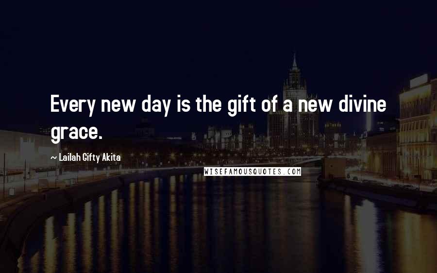 Lailah Gifty Akita Quotes: Every new day is the gift of a new divine grace.