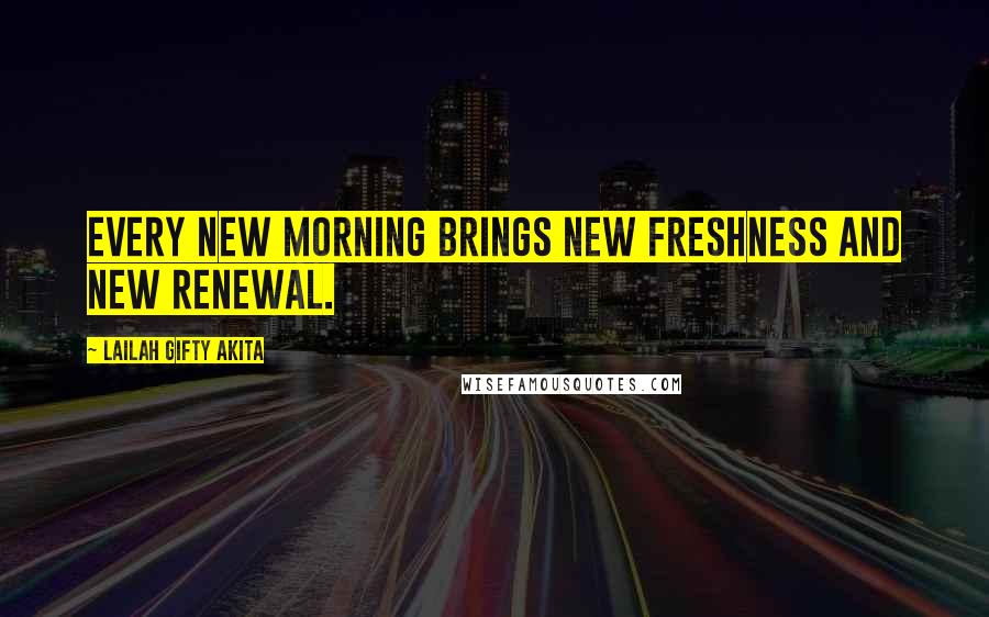 Lailah Gifty Akita Quotes: Every new morning brings new freshness and new renewal.