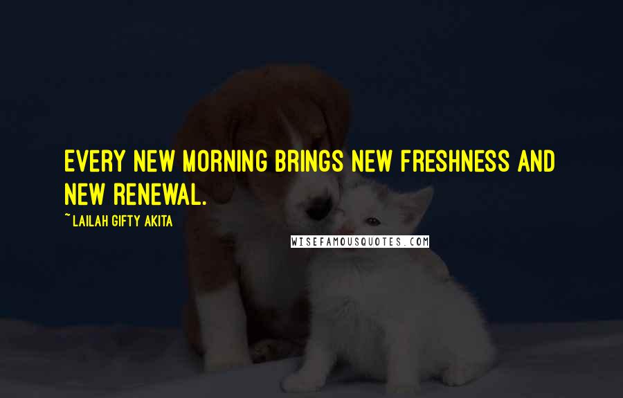 Lailah Gifty Akita Quotes: Every new morning brings new freshness and new renewal.