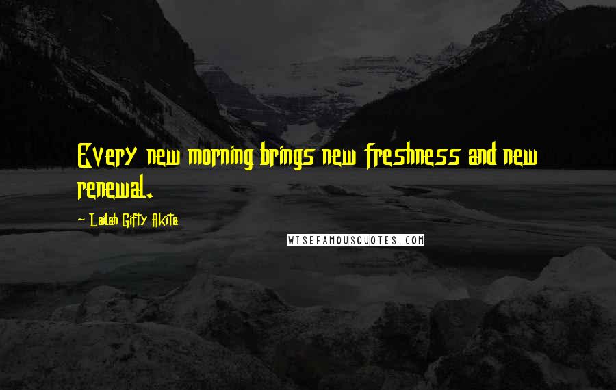 Lailah Gifty Akita Quotes: Every new morning brings new freshness and new renewal.