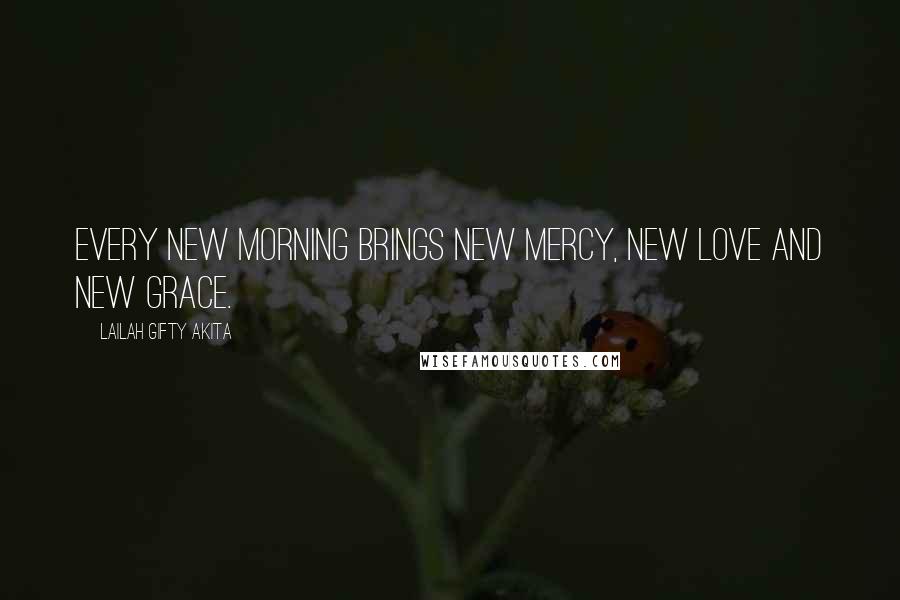 Lailah Gifty Akita Quotes: Every new morning brings new mercy, new love and new grace.