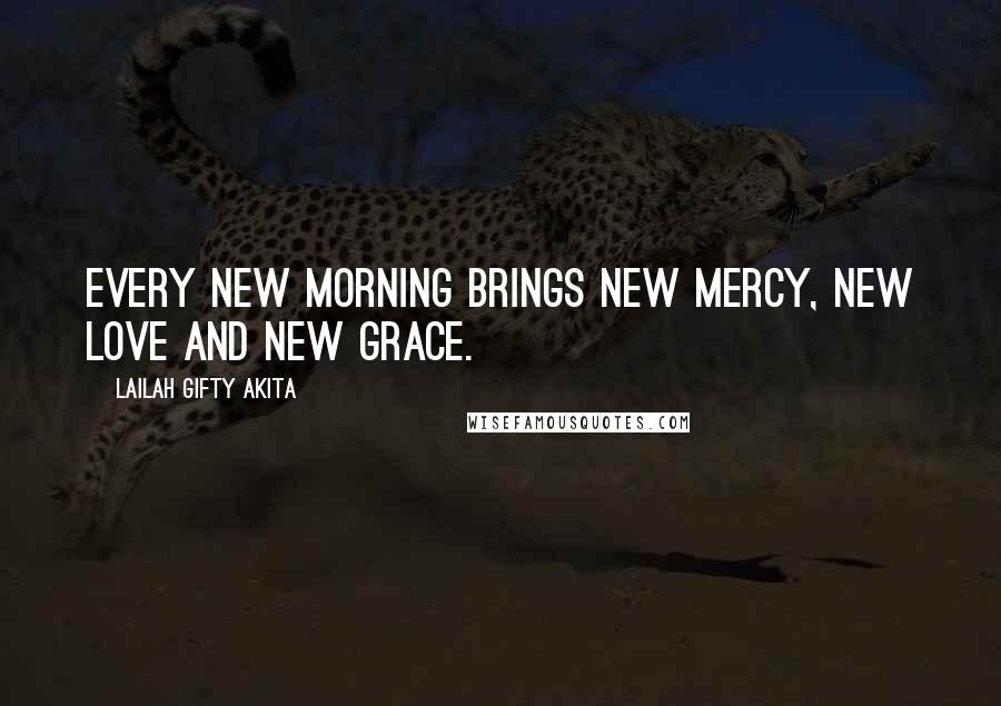 Lailah Gifty Akita Quotes: Every new morning brings new mercy, new love and new grace.