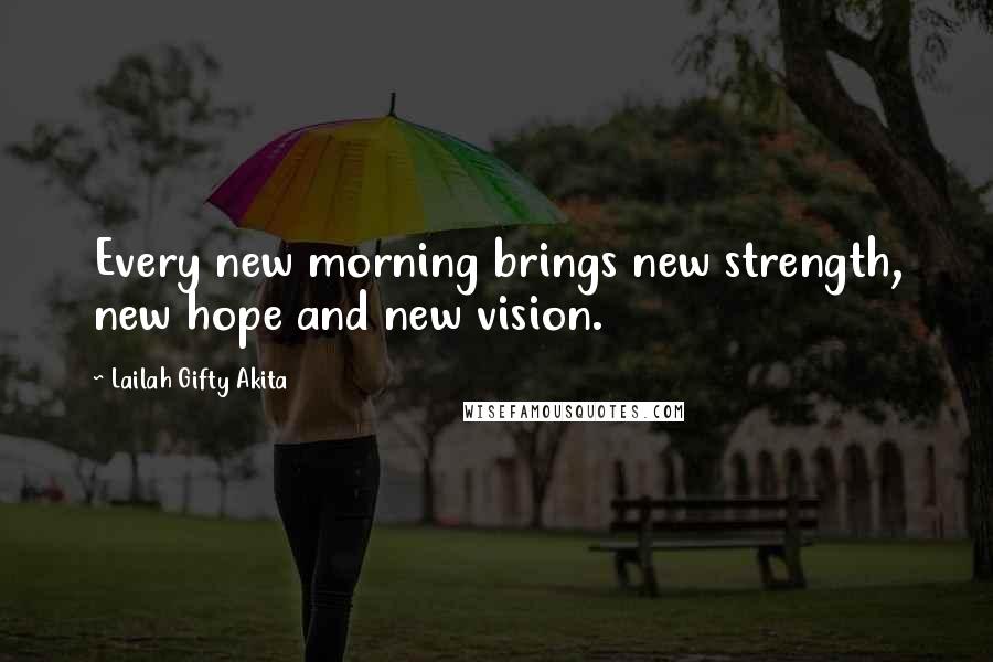 Lailah Gifty Akita Quotes: Every new morning brings new strength, new hope and new vision.