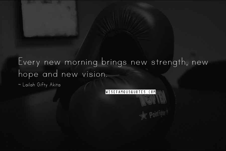 Lailah Gifty Akita Quotes: Every new morning brings new strength, new hope and new vision.