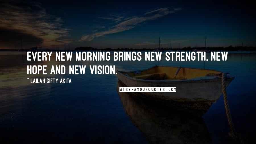 Lailah Gifty Akita Quotes: Every new morning brings new strength, new hope and new vision.