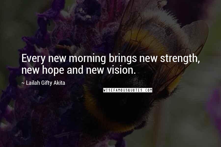 Lailah Gifty Akita Quotes: Every new morning brings new strength, new hope and new vision.