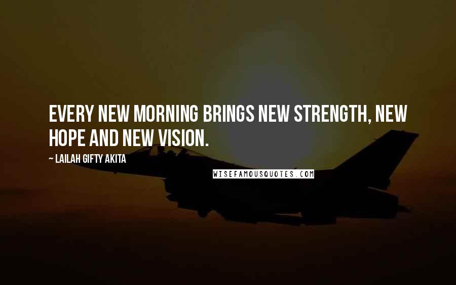 Lailah Gifty Akita Quotes: Every new morning brings new strength, new hope and new vision.