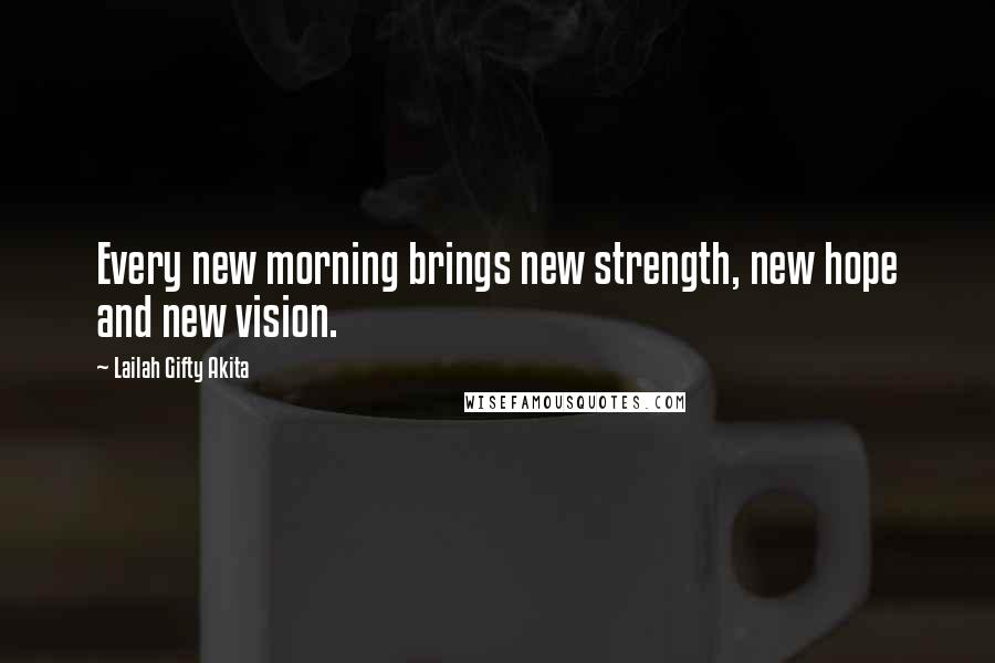 Lailah Gifty Akita Quotes: Every new morning brings new strength, new hope and new vision.