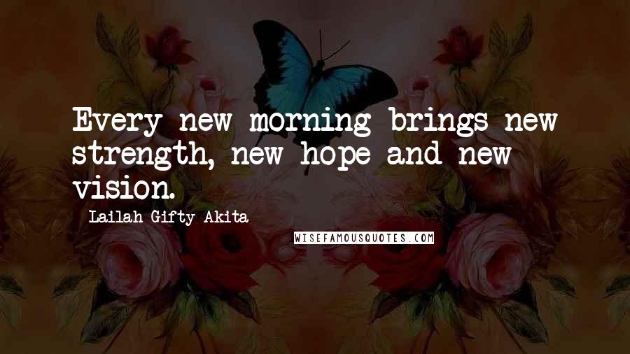 Lailah Gifty Akita Quotes: Every new morning brings new strength, new hope and new vision.