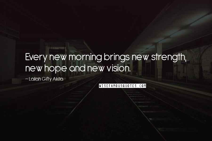 Lailah Gifty Akita Quotes: Every new morning brings new strength, new hope and new vision.