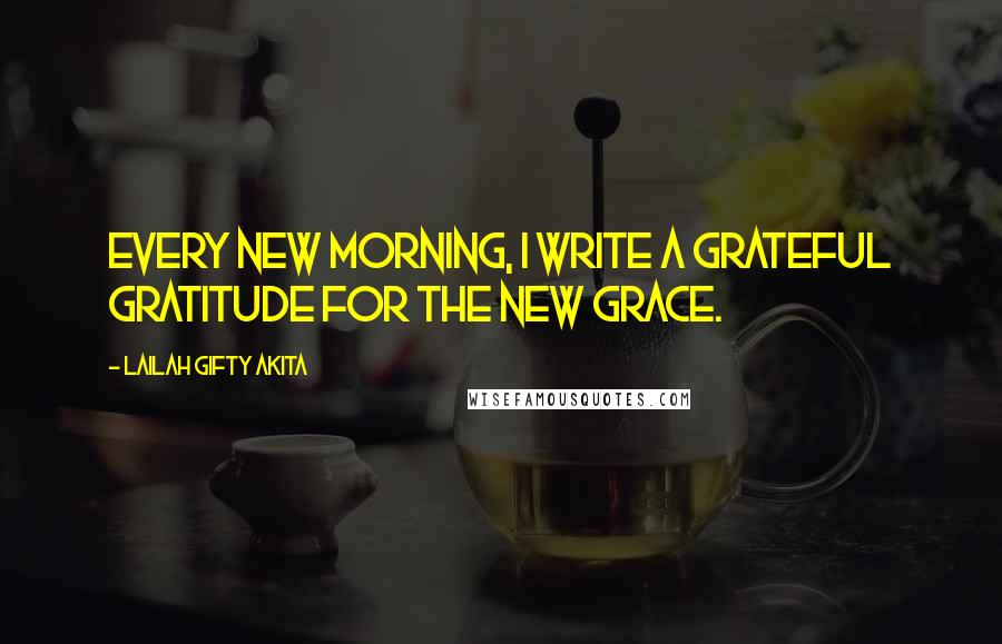 Lailah Gifty Akita Quotes: Every new morning, I write a grateful gratitude for the new grace.