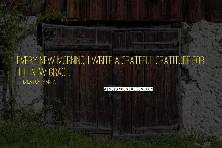 Lailah Gifty Akita Quotes: Every new morning, I write a grateful gratitude for the new grace.