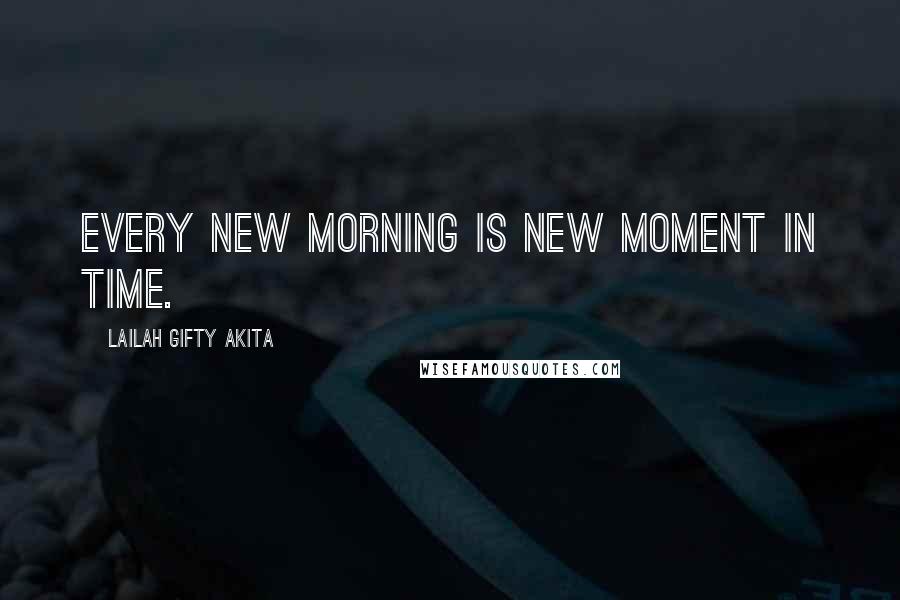 Lailah Gifty Akita Quotes: Every new morning is new moment in time.