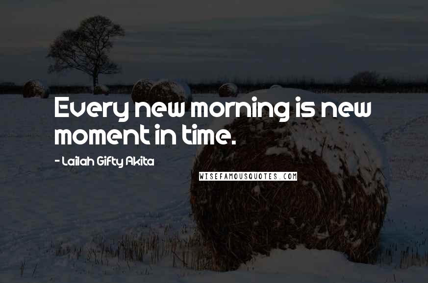 Lailah Gifty Akita Quotes: Every new morning is new moment in time.