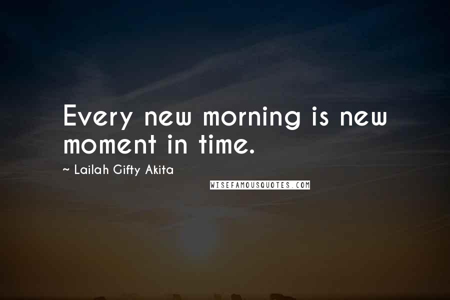 Lailah Gifty Akita Quotes: Every new morning is new moment in time.