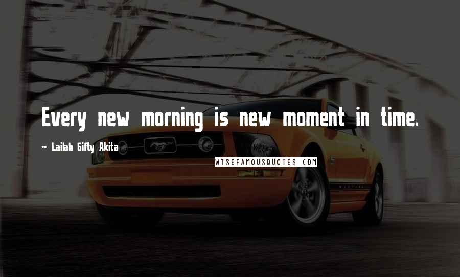 Lailah Gifty Akita Quotes: Every new morning is new moment in time.