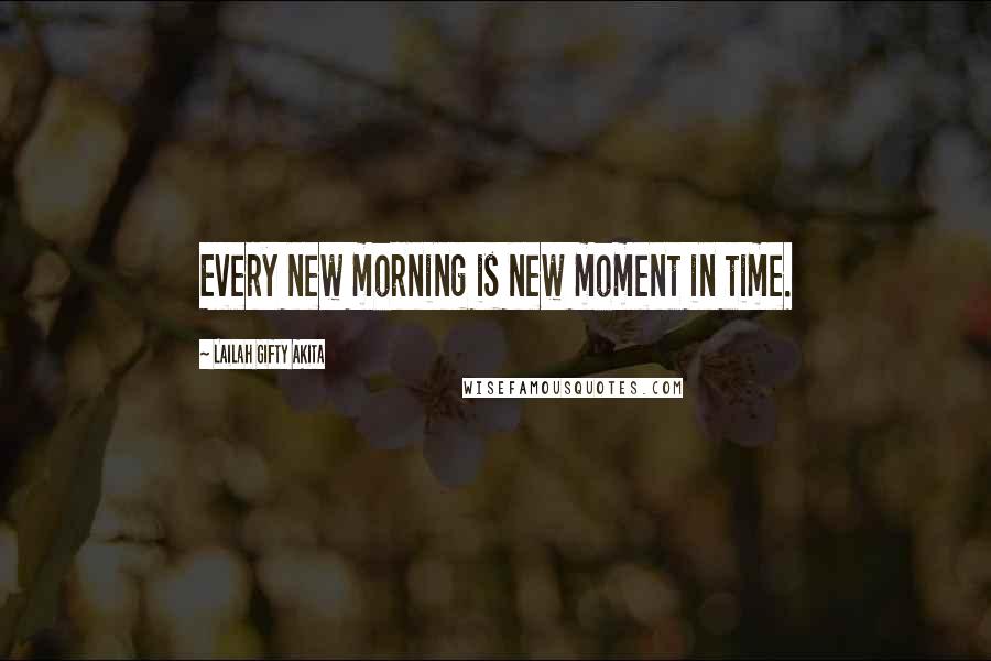 Lailah Gifty Akita Quotes: Every new morning is new moment in time.