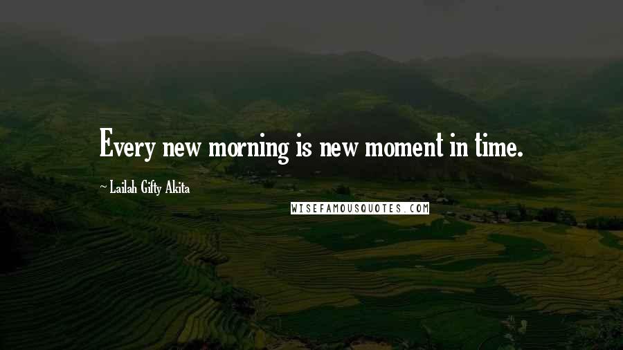 Lailah Gifty Akita Quotes: Every new morning is new moment in time.