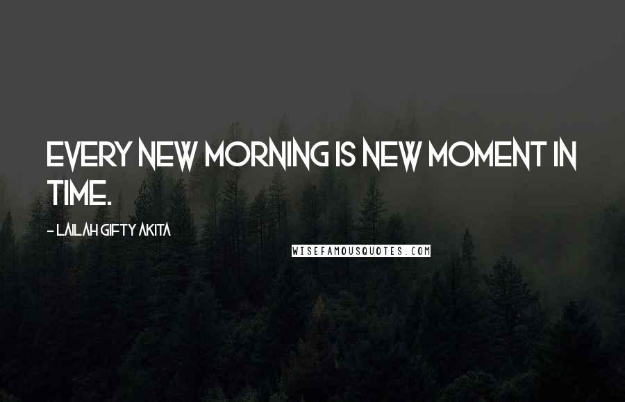 Lailah Gifty Akita Quotes: Every new morning is new moment in time.