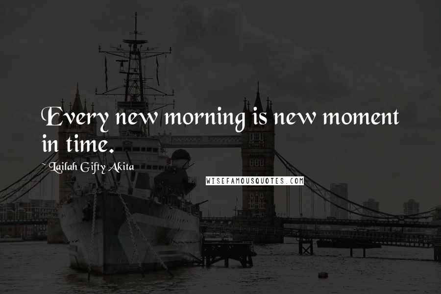 Lailah Gifty Akita Quotes: Every new morning is new moment in time.