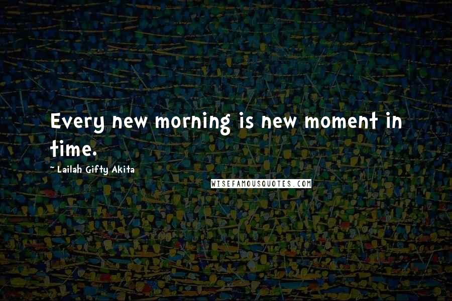 Lailah Gifty Akita Quotes: Every new morning is new moment in time.