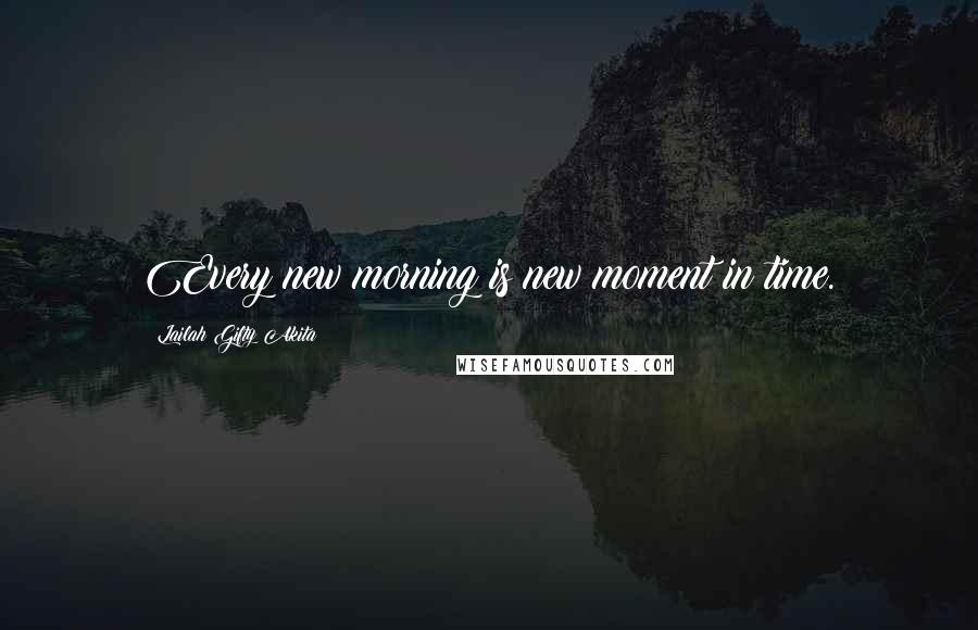 Lailah Gifty Akita Quotes: Every new morning is new moment in time.