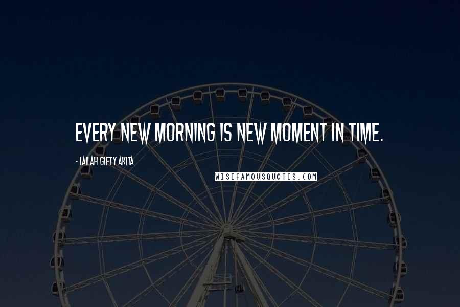 Lailah Gifty Akita Quotes: Every new morning is new moment in time.