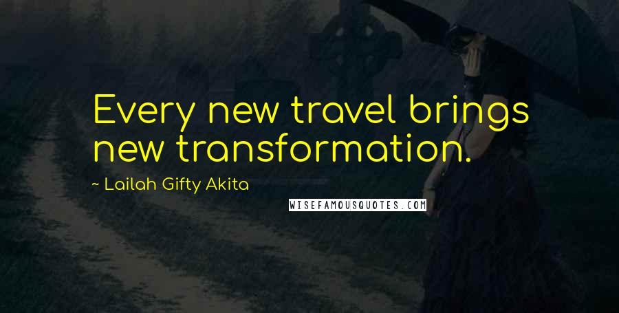 Lailah Gifty Akita Quotes: Every new travel brings new transformation.