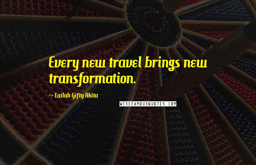 Lailah Gifty Akita Quotes: Every new travel brings new transformation.