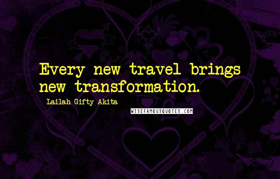 Lailah Gifty Akita Quotes: Every new travel brings new transformation.