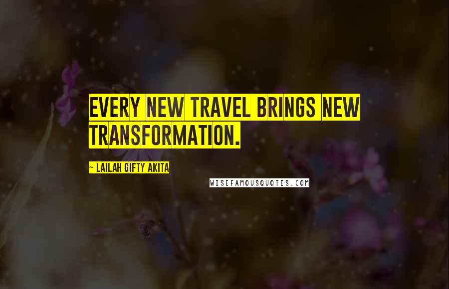 Lailah Gifty Akita Quotes: Every new travel brings new transformation.