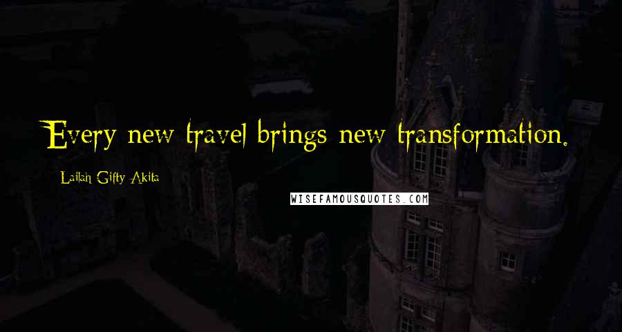 Lailah Gifty Akita Quotes: Every new travel brings new transformation.