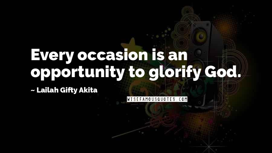 Lailah Gifty Akita Quotes: Every occasion is an opportunity to glorify God.