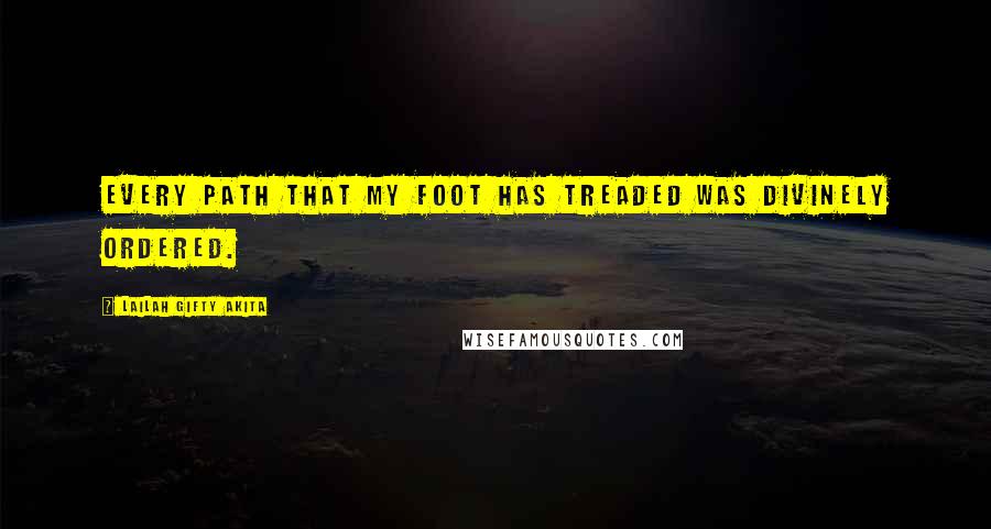 Lailah Gifty Akita Quotes: Every path that my foot has treaded was divinely ordered.