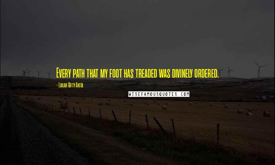 Lailah Gifty Akita Quotes: Every path that my foot has treaded was divinely ordered.