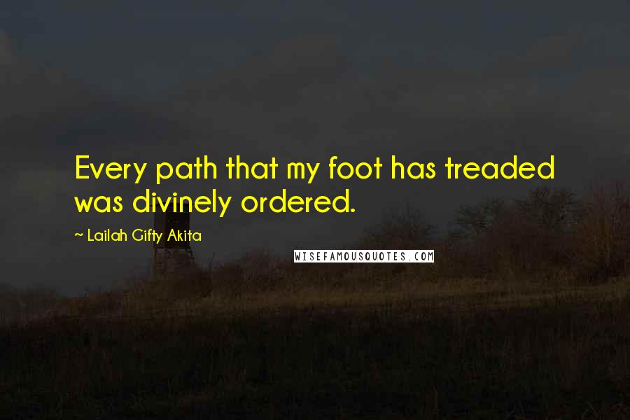Lailah Gifty Akita Quotes: Every path that my foot has treaded was divinely ordered.