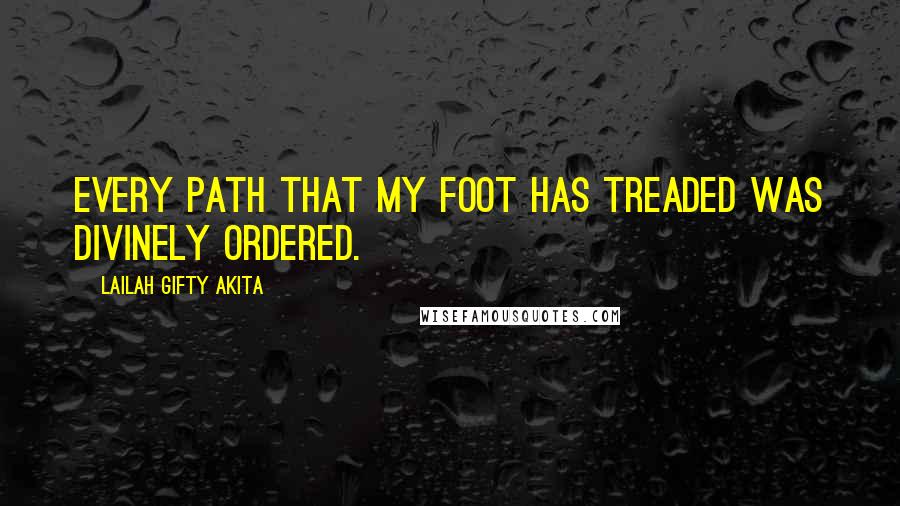 Lailah Gifty Akita Quotes: Every path that my foot has treaded was divinely ordered.