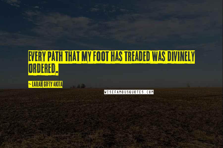 Lailah Gifty Akita Quotes: Every path that my foot has treaded was divinely ordered.