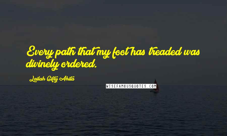 Lailah Gifty Akita Quotes: Every path that my foot has treaded was divinely ordered.